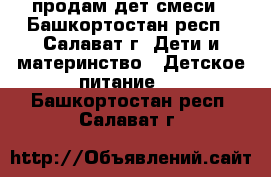 продам дет.смеси - Башкортостан респ., Салават г. Дети и материнство » Детское питание   . Башкортостан респ.,Салават г.